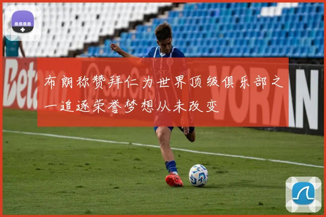 布朗称赞拜仁为世界顶级俱乐部之一追逐荣誉梦想从未改变