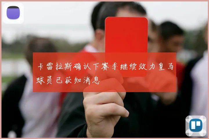 卡雷拉斯确认下赛季继续效力皇马球员已获知消息