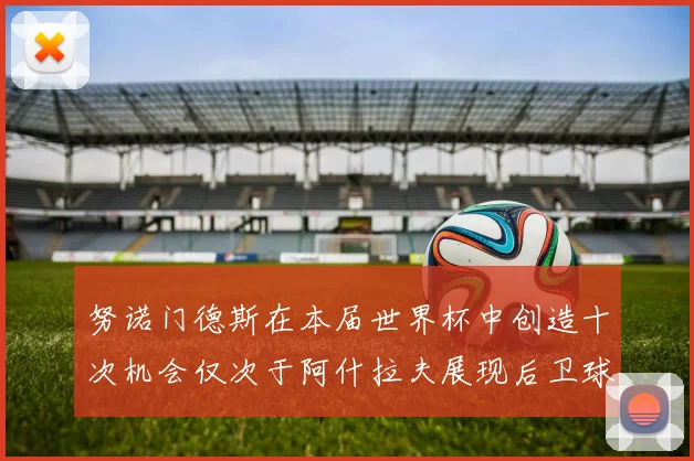 努诺门德斯在本届世界杯中创造十次机会仅次于阿什拉夫展现后卫球员的进攻潜力