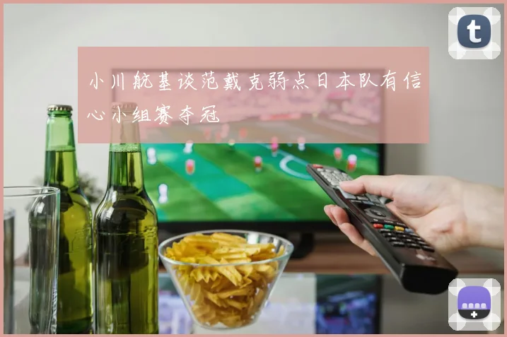 小川航基谈范戴克弱点日本队有信心小组赛夺冠