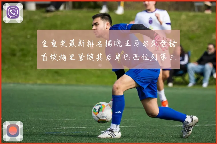 金童奖最新排名揭晓亚马尔荣登榜首埃梅里紧随其后库巴西位列第三