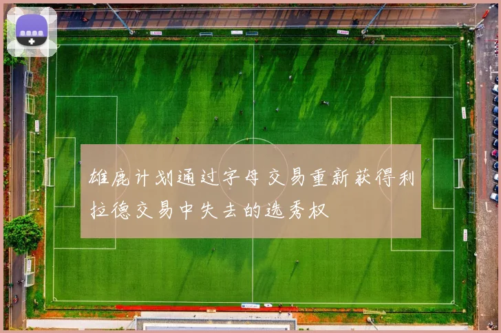 雄鹿计划通过字母交易重新获得利拉德交易中失去的选秀权