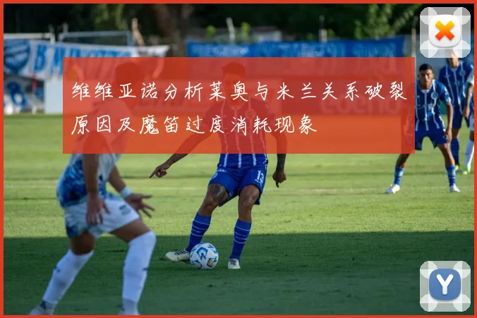 维维亚诺分析莱奥与米兰关系破裂原因及魔笛过度消耗现象