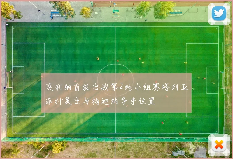 莫利纳首发出战第2轮小组赛塔利亚菲科复出与梅迪纳争夺位置