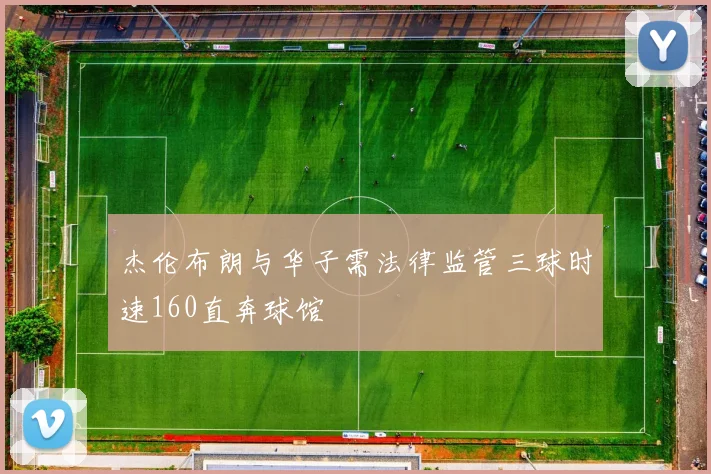 杰伦布朗与华子需法律监管三球时速160直奔球馆